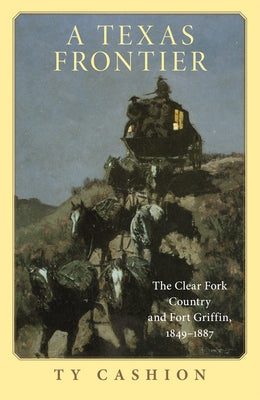 A Texas Frontier: The Clear Fork Country and Fort Griffin, 1849-1887 by Cashion, Ty