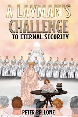 A Layman's Challenge to Eternal Security by Bellone, Peter