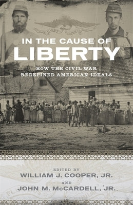 In the Cause of Liberty: How the Civil War Redefined American Ideals by Cooper, William J.