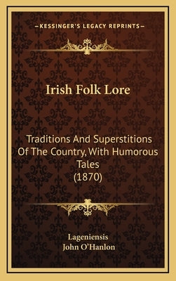 Irish Folk Lore: Traditions And Superstitions Of The Country, With Humorous Tales (1870) by Lageniensis