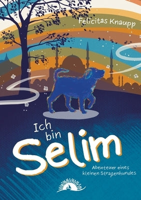 Ich bin Selim: Abenteuer eines kleinen Straßenhundes by Knaupp, Felicitas
