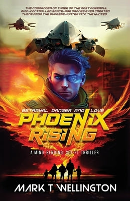 Phoenix Rising: The commander of three of the most powerful mind-controlled space-age drones ever created turns from the supreme hunte by Wellington, Mark T.