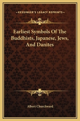 Earliest Symbols of the Buddhists, Japanese, Jews, and Danites by Churchward, Albert