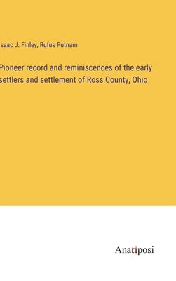Pioneer record and reminiscences of the early settlers and settlement of Ross County, Ohio by Finley, Isaac J.