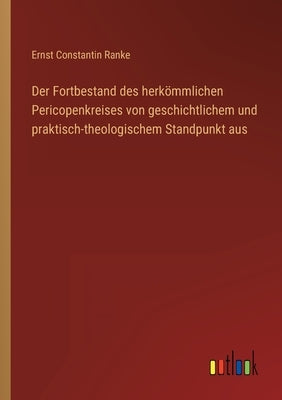 Der Fortbestand des herkömmlichen Pericopenkreises von geschichtlichem und praktisch-theologischem Standpunkt aus by Ranke, Ernst Constantin