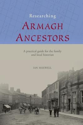 Researching Armagh Ancestors by Maxwell, Ian