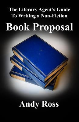 The Literary Agent's Guide to Writing a Non-Fiction Book Proposal by Ross, Andy