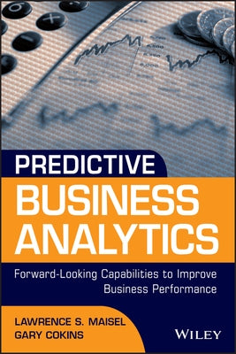 Predictive Business Analytics: Forward Looking Capabilities to Improve Business Performance by Maisel, Lawrence