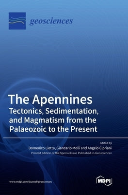 The Apennines: Tectonics, Sedimentation, and Magmatism from the Palaeozoic to the Present by Liotta, Domenico