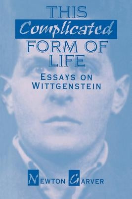 This Complicated Form of Life: Essays on Wittgenstein by Garver, Newton