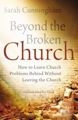 Beyond the Broken Church: How to Leave Church Problems Behind Without Leaving the Church by Cunningham, Sarah Raymond