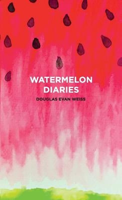 The Watermelon Diaries by Weiss, Douglas Evan