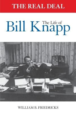 The Real Deal: The Life of Bill Knapp by Friedricks, William B.