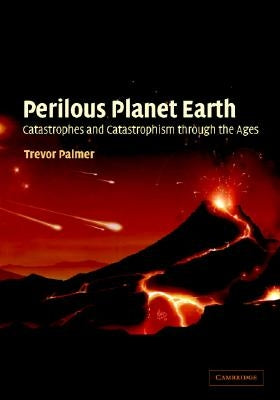 Perilous Planet Earth: Catastrophes and Catastrophism Through the Ages by Palmer, Trevor