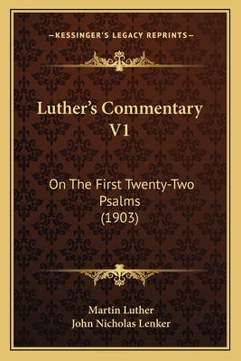 Luther's Commentary V1: On The First Twenty-Two Psalms (1903) by Luther, Martin