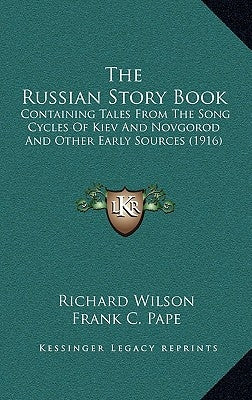 The Russian Story Book: Containing Tales From The Song Cycles Of Kiev And Novgorod And Other Early Sources (1916) by Wilson, Richard