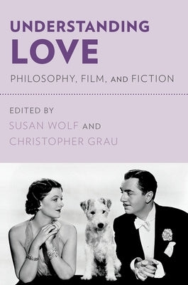 Understanding Love: Philosophy, Film, and Fiction by Wolf, Susan