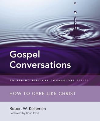 Gospel Conversations: How to Care Like Christ by Kellemen, Robert W.