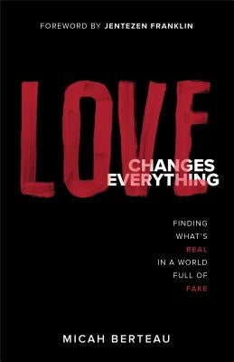 Love Changes Everything: Finding What's Real in a World Full of Fake by Berteau, Micah
