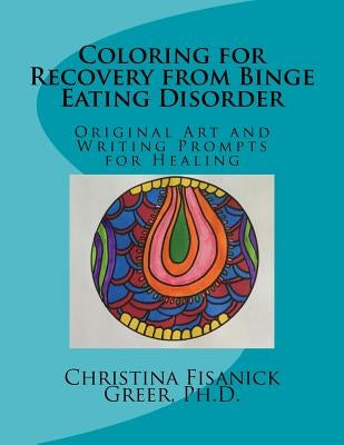 Coloring for Recovery from Bing Eating Disorder: Original Art and Writing Prompts for Healing by Greer Phd, Christina Fisanick