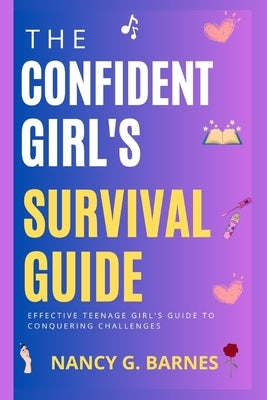The Confident Girl's Survival Guide: Effective Teenage Girl's Guide to Conquering Challenges by Barnes, Nancy G.
