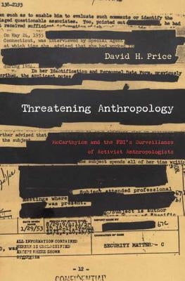 Threatening Anthropology: McCarthyism and the Fbi's Surveillance of Activist Anthropologists by Price, David H.