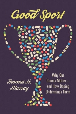 Good Sport: Why Our Games Matter -- And How Doping Undermines Them by Murray, Thomas H.