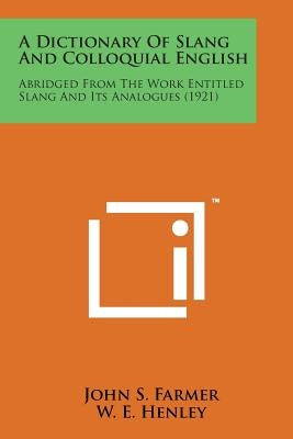 A Dictionary of Slang and Colloquial English: Abridged from the Work Entitled Slang and Its Analogues (1921) by Farmer, John S.