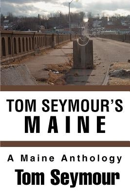 Tom Seymour's Maine: A Maine Anthology by Seymour, Tom