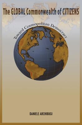 The Global Commonwealth of Citizens: Toward Cosmopolitan Democracy by Archibugi, Daniele