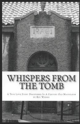 Whispers From The Tomb: A True Love Story Discovered In A Century Old Mausoleum by Widing, Roy