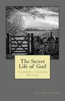 The Secret Life of God: A Journey Through Britain by Klaushofer, Alex