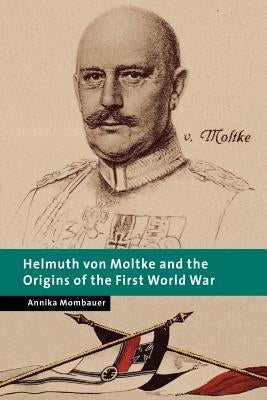 Helmuth Von Moltke and the Origins of the First World War by Mombauer, Annika