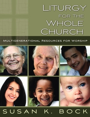 Liturgy for the Whole Church: Resources for Multigenerational Worship by Bock, Susan K.