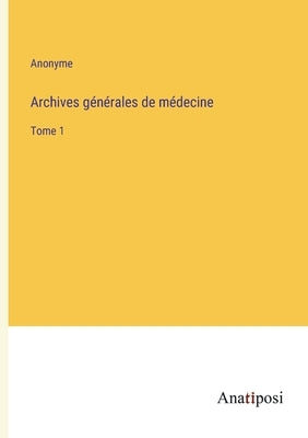 Archives générales de médecine: Tome 1 by Anonyme