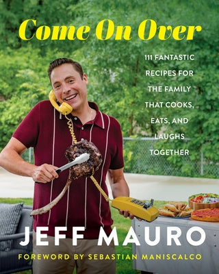 Come on Over: 111 Fantastic Recipes for the Family That Cooks, Eats, and Laughs Together by Mauro, Jeff