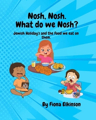 Nosh, Nosh. What Do We Nosh?: Jewish Holidays and the Food We Eat On Them by Elkinson, Fiona