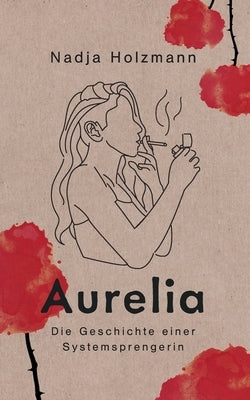 Aurelia: Die Geschichte einer Systemsprengerin by Holzmann, Nadja