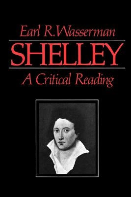 Shelley: A Critical Reading by Wasserman, Earl R.