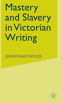 Mastery and Slavery in Victorian Writing by Taylor, J.