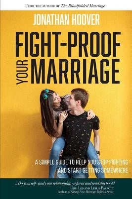 Fight Proof Your Marriage: A Simple Guide to Help You Stop Fighting and Start Getting Somewhere by Hoover, Jonathan