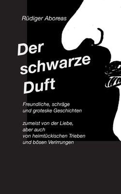 Der schwarze Duft: Freundliche, schräge, böse und groteske Geschichten by Aboreas, Rüdiger