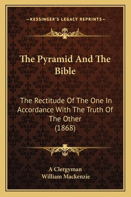 The Pyramid And The Bible: The Rectitude Of The One In Accordance With The Truth Of The Other (1868) by A. Clergyman