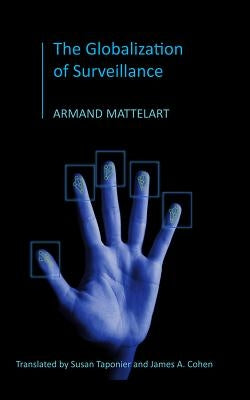 The Globalization of Surveillance by Mattelart, Armand