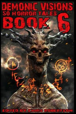 Demonic Visions 50 Horror Tales Book 6 by Robertson, Chris