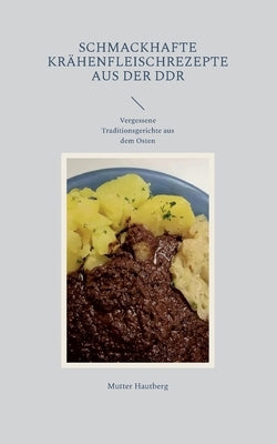 Schmackhafte Krähenfleischrezepte aus der DDR: Vergessene Traditionsgerichte aus dem Osten by Hautberg, Mutter