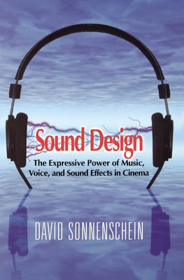 Sound Design: The Expressive Power of Music, Voice and Sound Effects in Cinema by Sonnenschein, David