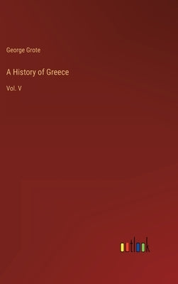 A History of Greece: Vol. V by Grote, George