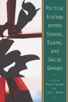 Political Ecology Across Spaces, Scales, and Social Groups by Paulson, Susan