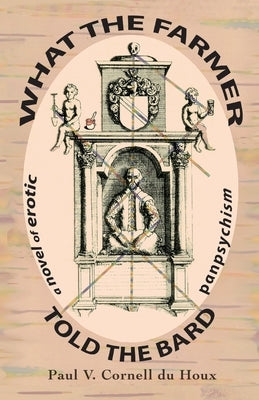 What the Farmer Told the Bard, a Novel of Erotic Panpsychism by Cornell Du Houx, Paul V.